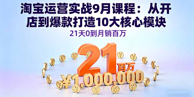 淘宝运营实战9月课程：从开店到爆款打造10大核心模块，21天0到月销百万-nangewz