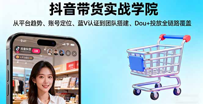 抖音带货实战学院:从平台趋势/账号定位/蓝V认证到团队搭建/Dou+投放全链路-nangewz