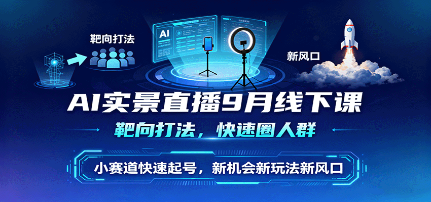 AI实景直播9月线下课，靶向打法，快速圈人群，小塞道快速起号，新机会新玩法新风口-nangewz