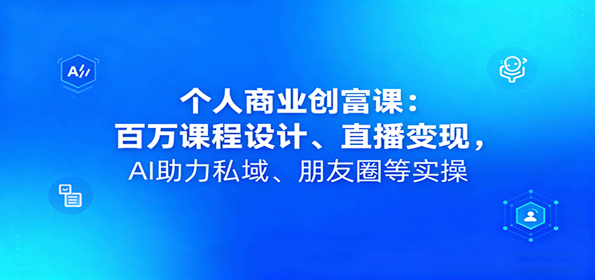 个人商业创富课：百万课程设计、直播变现，AI助力私域、朋友圈等实操-nangewz