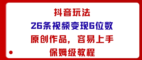 抖音玩法26条视频变现5位数，原创作品，小白可容易上手保姆级教程-nangewz