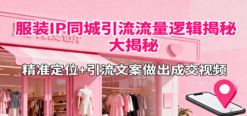 服装IP同城引流流量逻辑大揭秘，精准定位+引流文案做出成交视频-nangewz