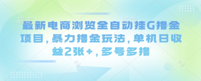 最新电商浏览全自动挂G撸金项目，暴力撸金玩法，单机日收益2张+，多号多撸【揭秘】-nangewz