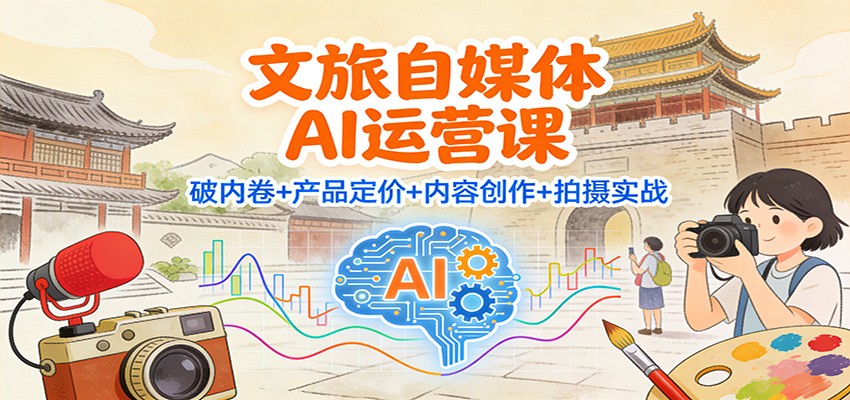 文旅自媒体AI运营课：破内卷+产品定价+内容创作+拍摄实战-nangewz