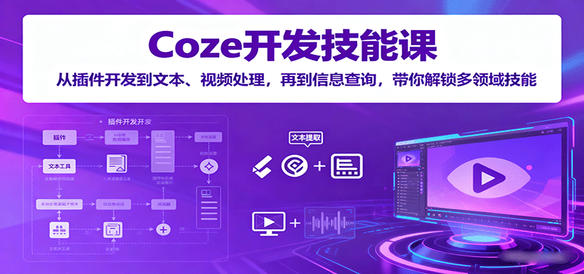 Coze开发技能课：从插件开发到文本、视频处理，再到信息查询，带你解锁多领域技能-nangewz