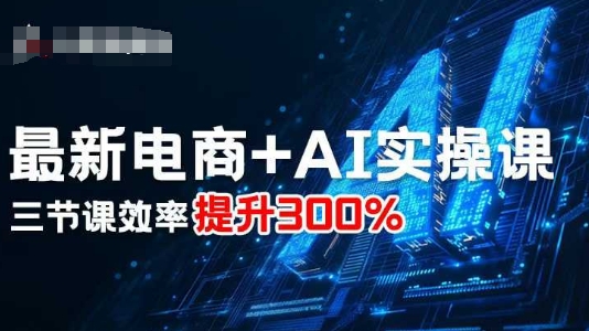 最新电商+AI实操课，三节课效率提升300%-nangewz