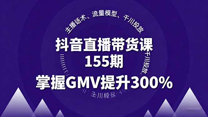 抖音直播带货课155期，主播话术、流量模型、千川投放，掌握GMV提升300%-nangewz