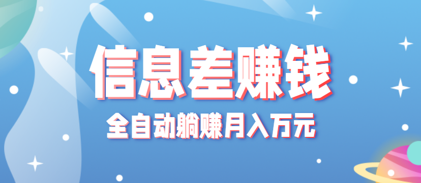 零成本零门槛信息差项目，只需一部手机实现全自动躺赚月入万元-nangewz