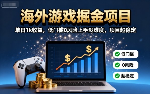 海外游戏掘金项目：单日1k收益，低门槛0风险上手没难度，项目超稳定【揭秘】-nangewz
