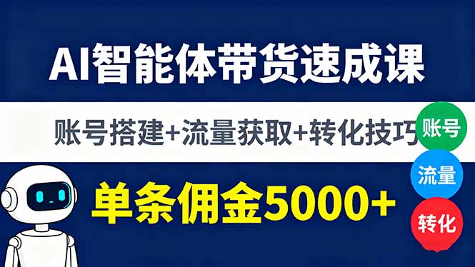 AI智能体带货速成课，账号搭建+流量获取+转化技巧，单条佣金5000+-nangewz