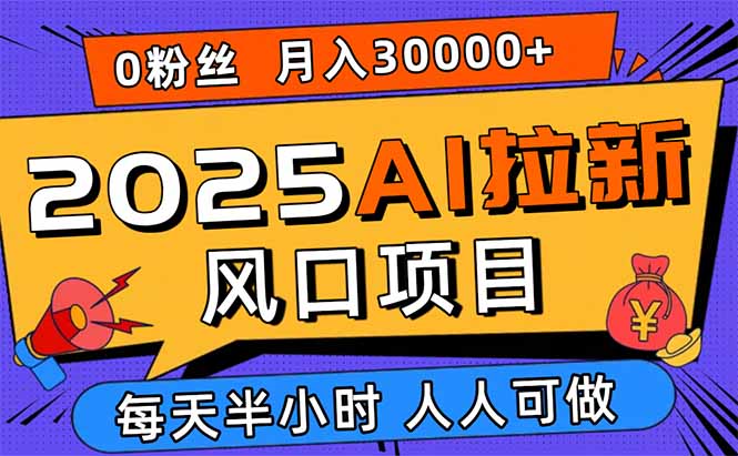 2025AI拉新风口项目，0粉0基础月入30000+新手小白轻松学会-nangewz