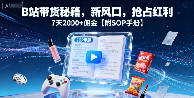 B站带货秘籍，新风口，抢占红利，7天2k+佣金【附SOP手册】-nangewz