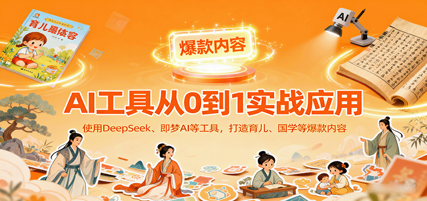 AI工具实战应用，零基础使用DeepSeek、即梦AI等打造育儿、国学等可变现的爆款作品-nangewz