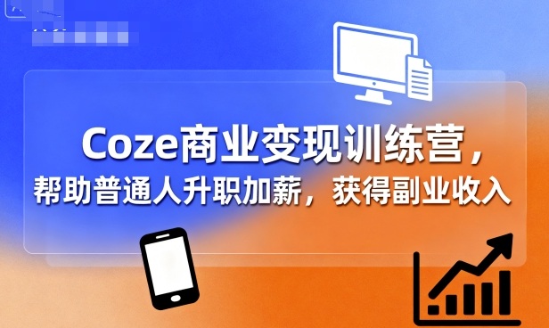 Coze商业变现训练营，帮助普通人升职加薪， 获得副业收入-nangewz