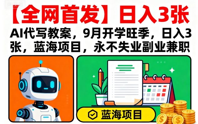 【全网首发】AI代写教案，9月开学旺季，日入3张，蓝海项目，永不失业副业兼职-nangewz