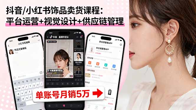 抖音/小红书饰品卖货课程：平台运营+视觉设计+供应链管理，单账号月销5万-nangewz