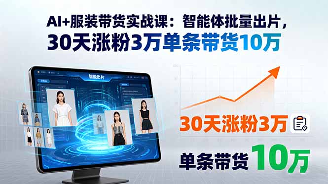 AI+服装带货实战课：智能体批量出片，30天涨粉3万单条带货10万-nangewz