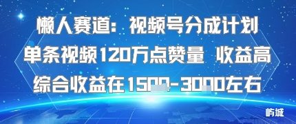 懒人赛道：视频号分成计划单条视频120W点赞量 收益高综合收益在1.5K左右-nangewz