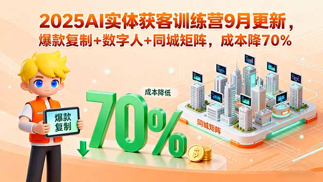 2025AI实体获客训练营9月更新，爆款复制+数字人+同城矩阵，成本降70%-nangewz