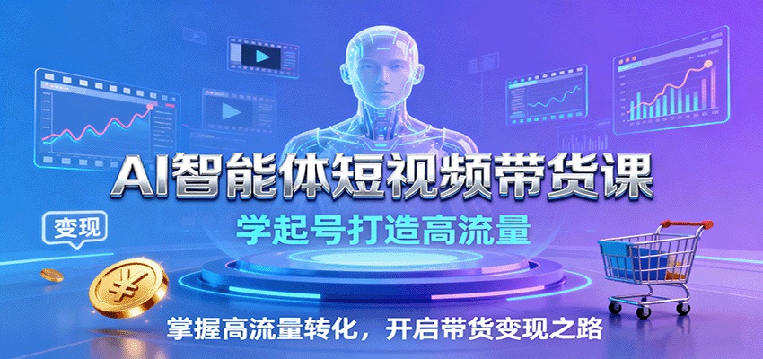 AI智能体短视频带货课：学起号打造高流量，掌握高流量转化，开启带货变现之路-nangewz