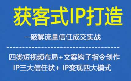 获客型IP打造，破解流量信任成，四类短视频布局+文案钩子指令创作IP三大信任状+IP变现四大模式-nangewz