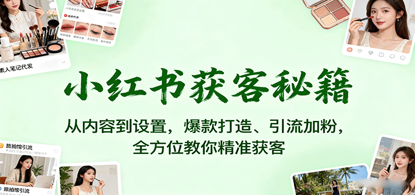 小红书获客秘籍：从内容到设置，爆款打造、引流加粉，全方位教你精准获客-nangewz