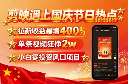 剪映遇上国庆热点，拉新收益暴增400%，单条视频狂挣2W+，无需剪辑基础，几分钟一条作品-nangewz