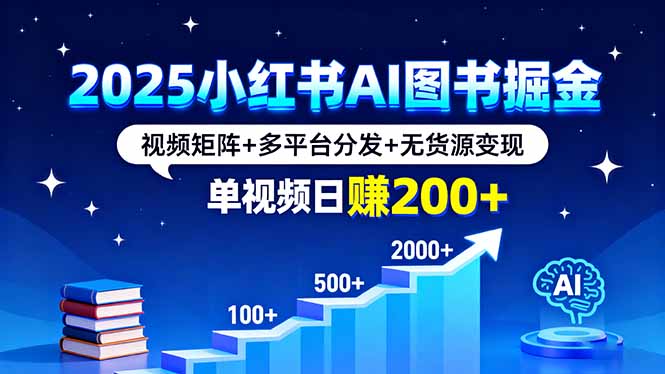 2025小红书AI图书掘金，视频矩阵+多平台分发+无货源变现，单视频日赚200+-nangewz