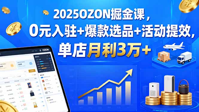 2025OZON掘金课，0元入驻+爆款选品+活动提效，单店月利3万+-nangewz