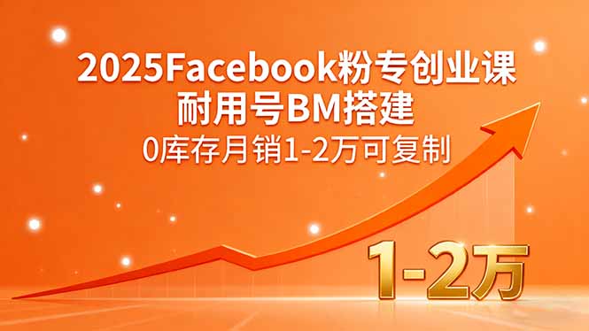 2025Facebook粉专创业课，耐用号BM搭建，0库存月销1-2万可复制-nangewz