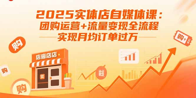 2025实体店自媒体课：团购运营+流量变现全流程，实现月均订单过万-nangewz