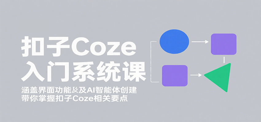 扣子Coze入门系统课：涵盖界面功能及AI智能体创建，带你掌握扣子Coze相关要点-nangewz