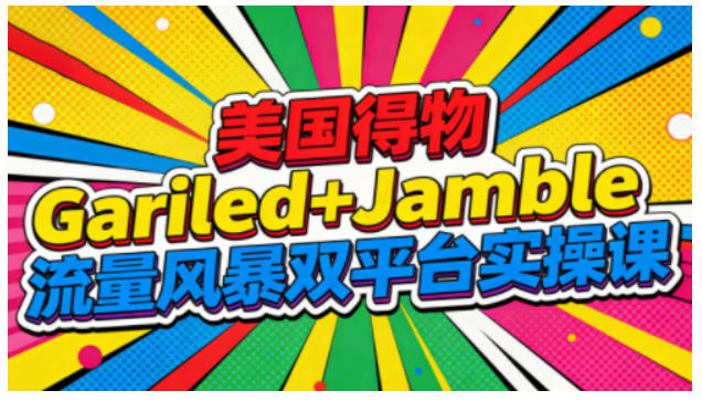 美国得物Gariled+Jamble流量风暴双平台实操课，两大美国热门平台全流程运营-nangewz