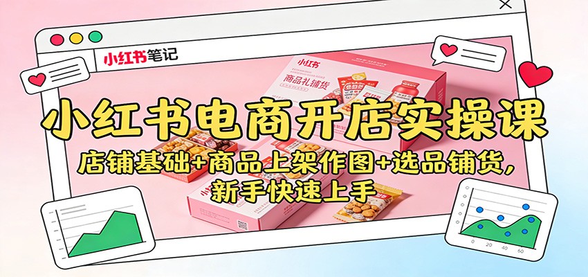 小红书电商开店实操课：店铺基础+商品上架作图+选品铺货，新手快速上手-nangewz