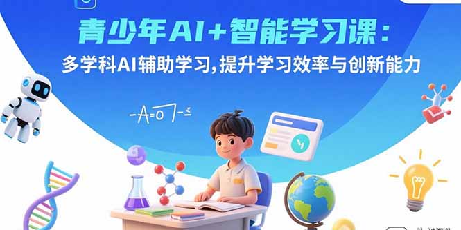 青少年AI+智能学习课：多学科AI辅助学习，提升学习效率与创新能力-nangewz
