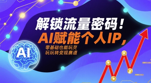 解锁流量密码！AI赋能个人IP，零基础也能玩转变现赛道-nangewz