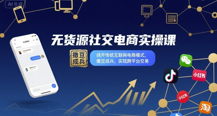 无货源社交电商实操课，绕开传统互联网电商模式，撒豆成兵，实现跨平台交易-nangewz