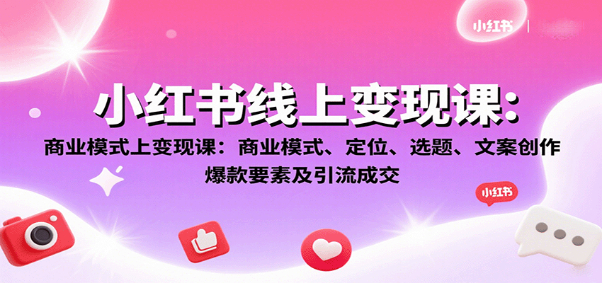 小红书线上变现课：商业模式、定位、选题、文案创作、爆款要素及引流成交-nangewz