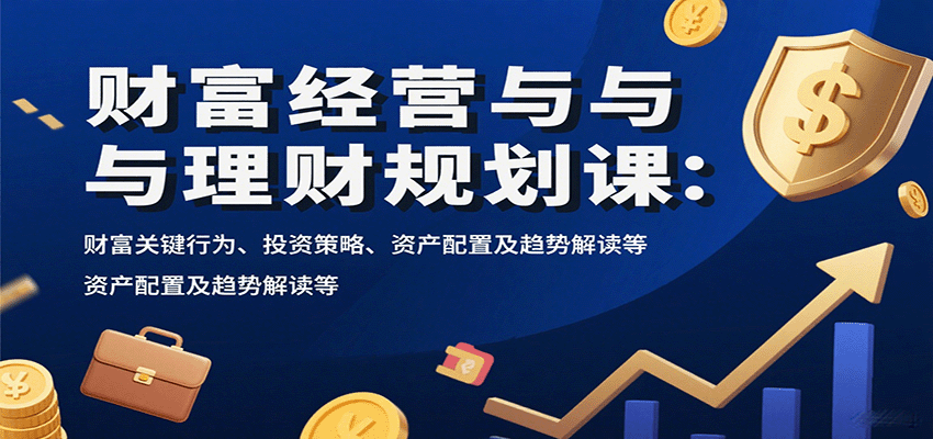 财富经营与理财规划课：财富关键行为、投资策略、资产配置及趋势解读等-nangewz