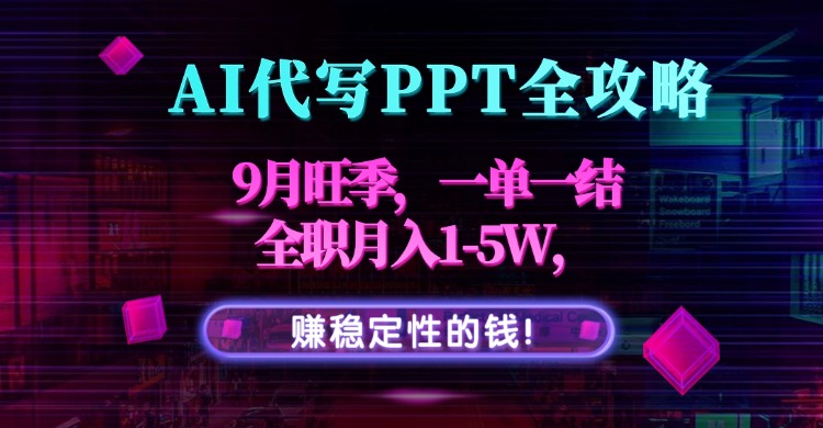 AI代写PPT全攻略，9月旺季，一单一结，全职月入1-5W，赚稳定性的钱！-nangewz