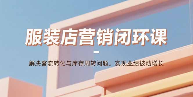 服装店营销闭环课：解决客流转化与库存周转问题。实现业绩被动增长-nangewz