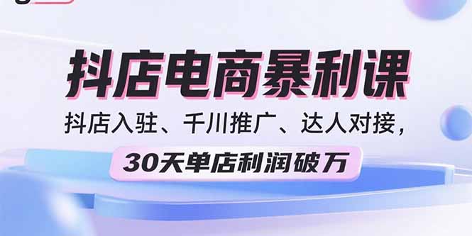 2025抖店电商暴利课，抖店入驻、千川推广、达人对接，30天单店利润破万-nangewz