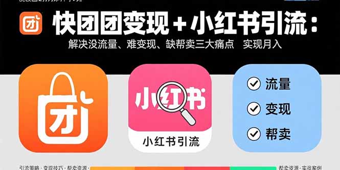 快团团变现+小红书引流：解决没流量、难变现、缺帮卖三大痛点 实现月入3w+-nangewz