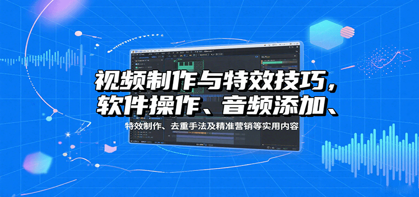 视频制作与特效技巧：软件操作、音频添加、特效制作、去重手法及精准营销等实用内容-nangewz