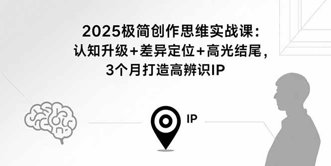2025极简创作思维实战课：认知升级+差异定位+高光结尾，3个月打造高辨识IP-nangewz