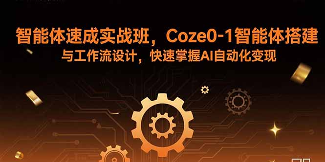 智能体速成实战班，Coze0-1智能体搭建与工作流设计，快速掌握AI自动化变现-nangewz