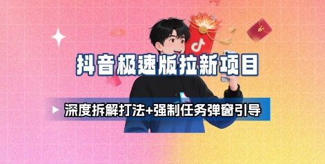 抖音极速版拉新项目_深度拆解打法+强制任务弹窗引导-nangewz