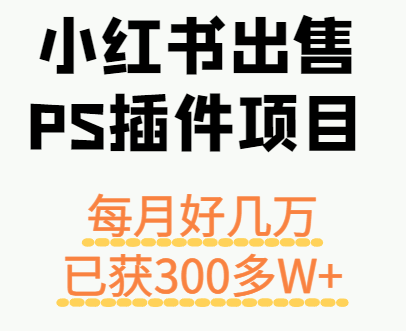 小红书出售PS插件项目，每月都收入好几万，长期操作已获利300多W+-nangewz