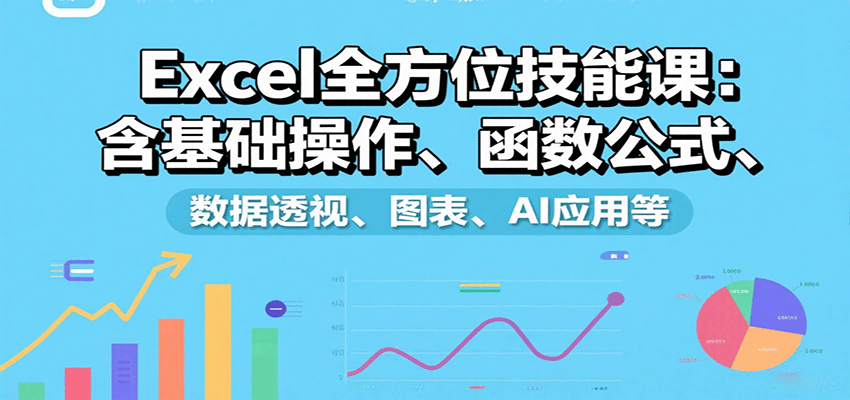 Excel全方位技能课：含基础操作、函数公式、数据透视、图表、AI应用等-nangewz