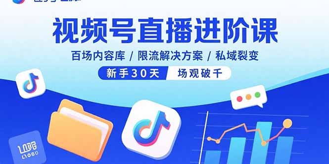 视频号直播进阶课，百场内容库/限流解决方案/私域裂变，新手30天场观破千-nangewz